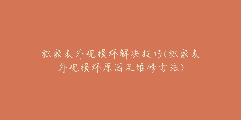 积家表外观损坏解决技巧(积家表外观损坏原因及维修方法)