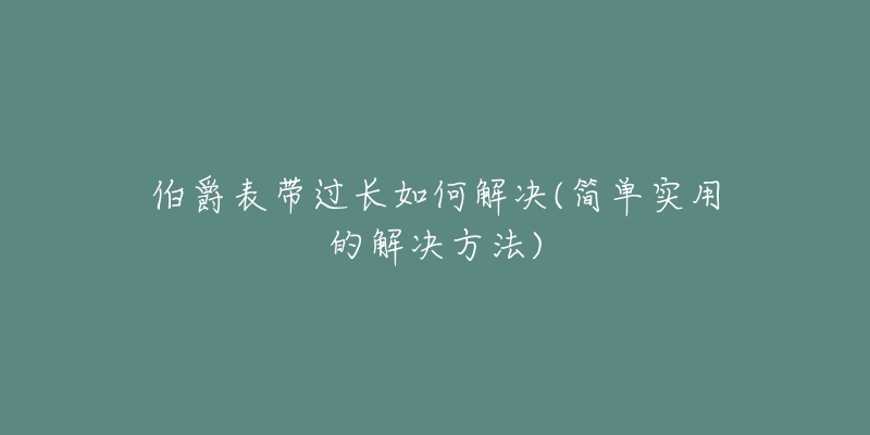 伯爵表带过长如何解决(简单实用的解决方法)