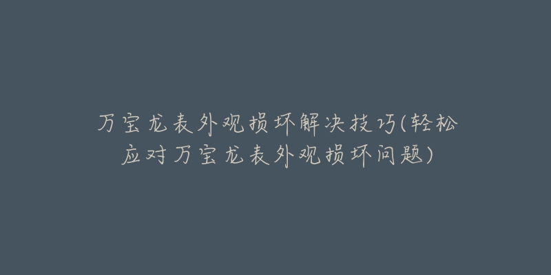 万宝龙表外观损坏解决技巧(轻松应对万宝龙表外观损坏问题)