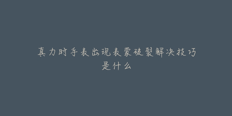 真力时手表出现表蒙破裂解决技巧是什么