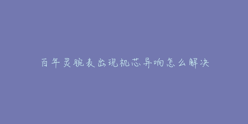 百年灵腕表出现机芯异响怎么解决