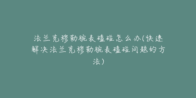 法兰克穆勒腕表磕碰怎么办(快速解决法兰克穆勒腕表磕碰问题的方法)