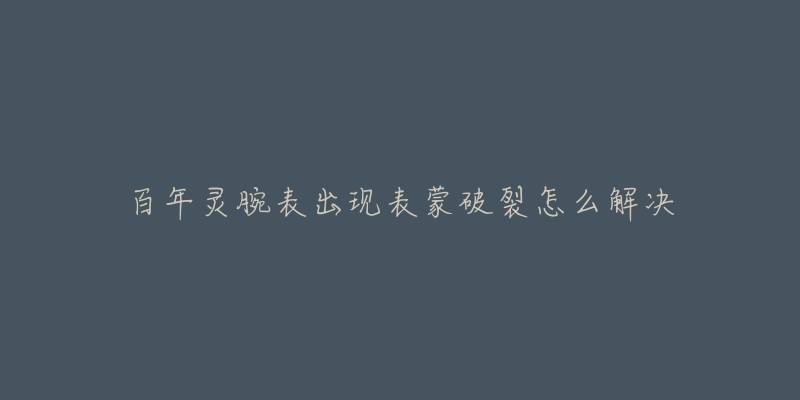 百年灵腕表出现表蒙破裂怎么解决