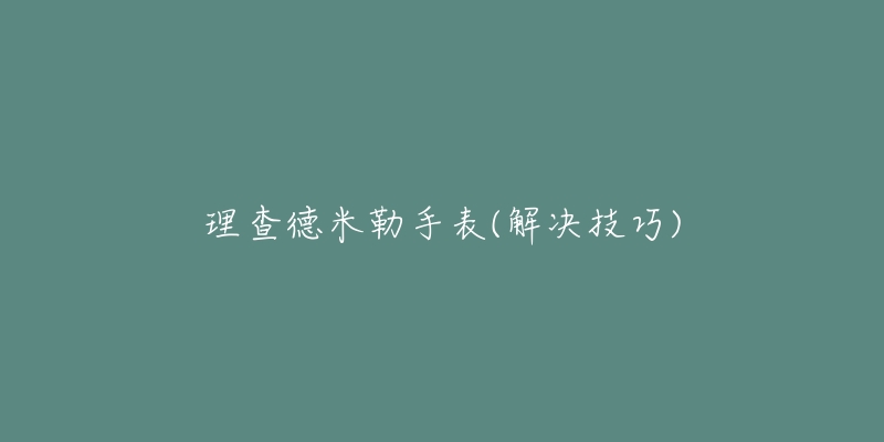 理查德米勒手表(解决技巧)