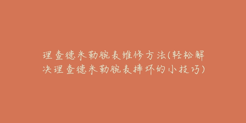 理查德米勒腕表维修方法(轻松解决理查德米勒腕表摔坏的小技巧)