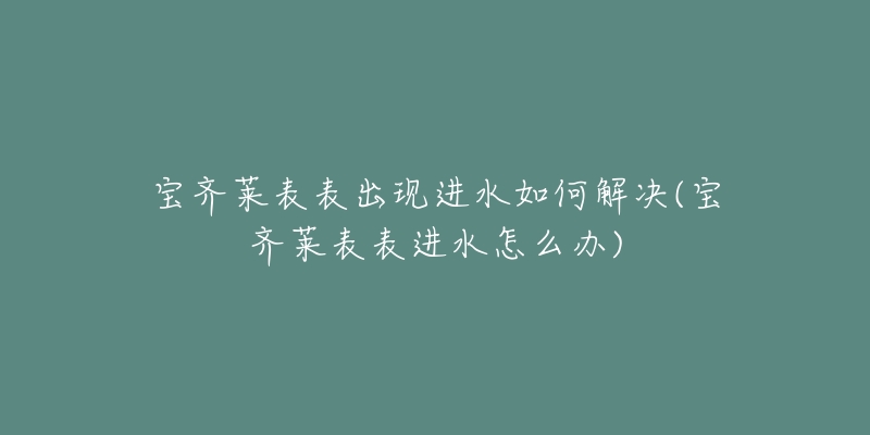 宝齐莱表表出现进水如何解决(宝齐莱表表进水怎么办)