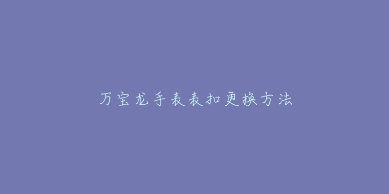 万宝龙手表表扣更换方法