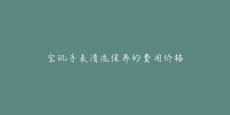 宝玑手表清洗保养的费用价格