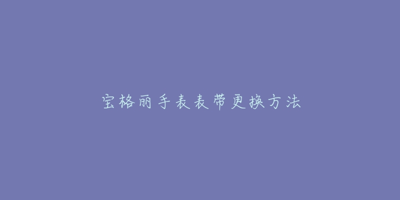 宝格丽手表表带更换方法