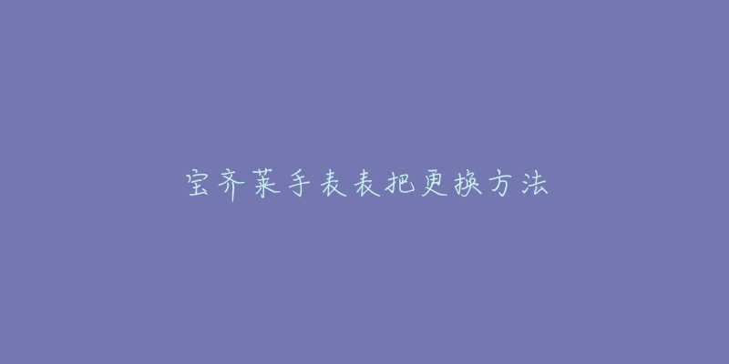 宝齐莱手表表把更换方法