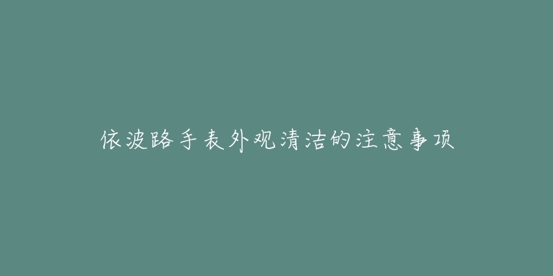 依波路手表外观清洁的注意事项