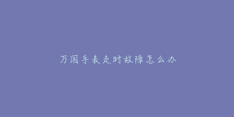 万国手表走时故障怎么办