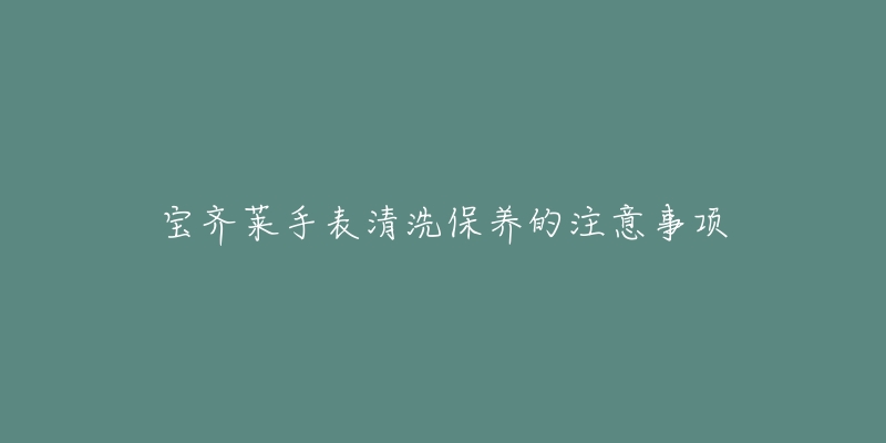 宝齐莱手表清洗保养的注意事项