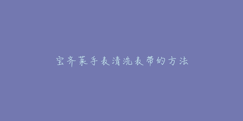 宝齐莱手表清洗表带的方法