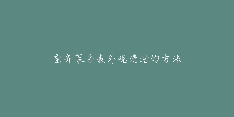 宝齐莱手表外观清洁的方法