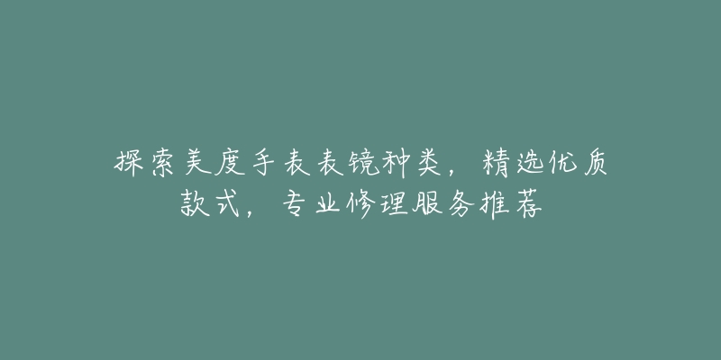 探索美度手表表镜种类，精选优质款式，专业修理服务推荐