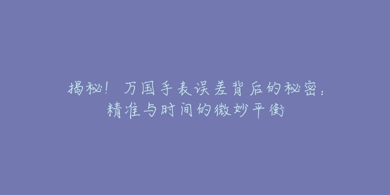 揭秘！万国手表误差背后的秘密：精准与时间的微妙平衡