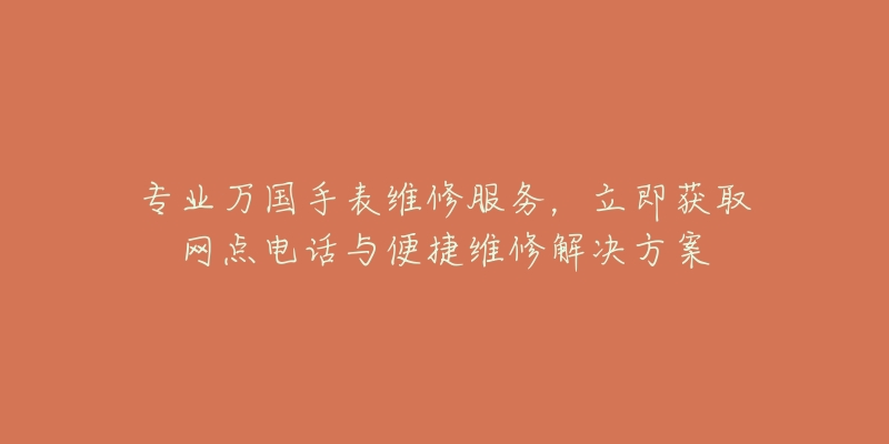 专业万国手表维修服务，立即获取网点电话与便捷维修解决方案