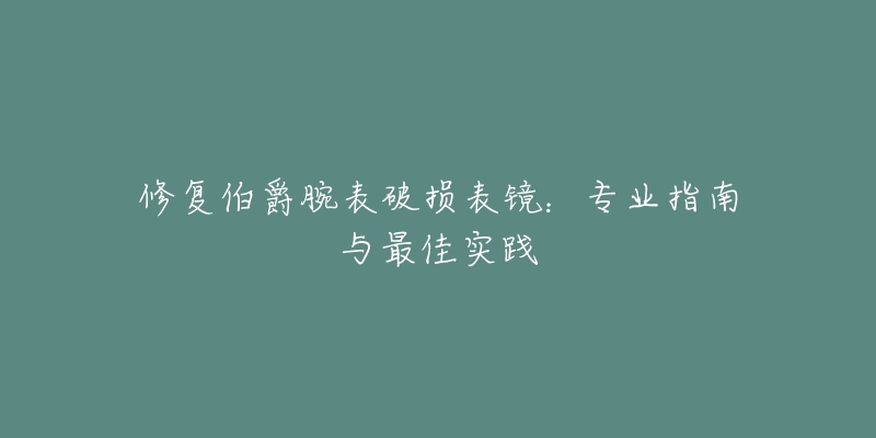 修复伯爵腕表破损表镜：专业指南与最佳实践