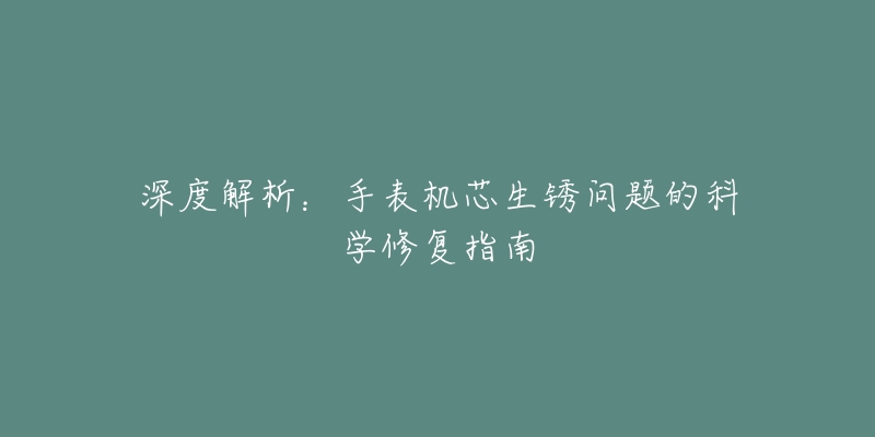 深度解析：手表机芯生锈问题的科学修复指南