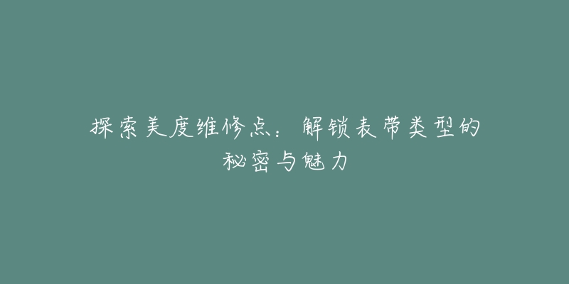 探索美度维修点：解锁表带类型的秘密与魅力