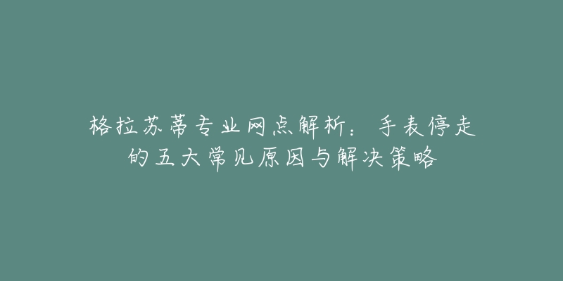 格拉苏蒂专业网点解析：手表停走的五大常见原因与解决策略