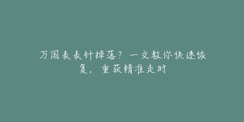 万国表表针掉落？一文教你快速恢复，重获精准走时