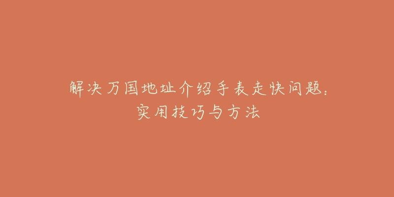 解决万国地址介绍手表走快问题：实用技巧与方法