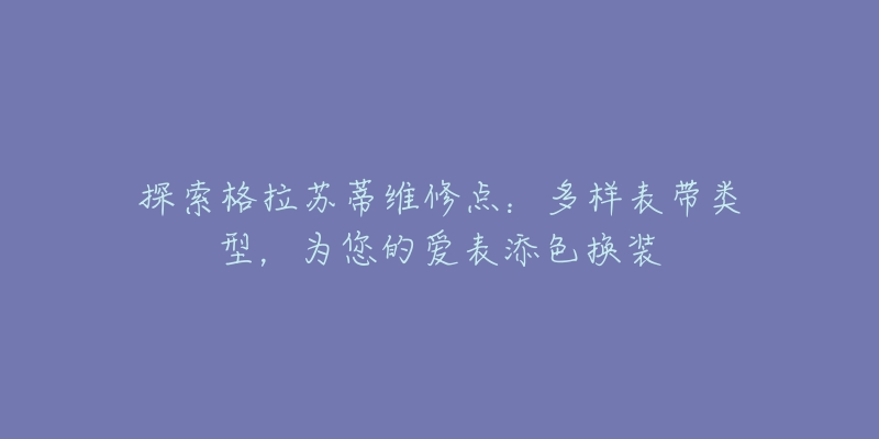 探索格拉苏蒂维修点：多样表带类型，为您的爱表添色换装