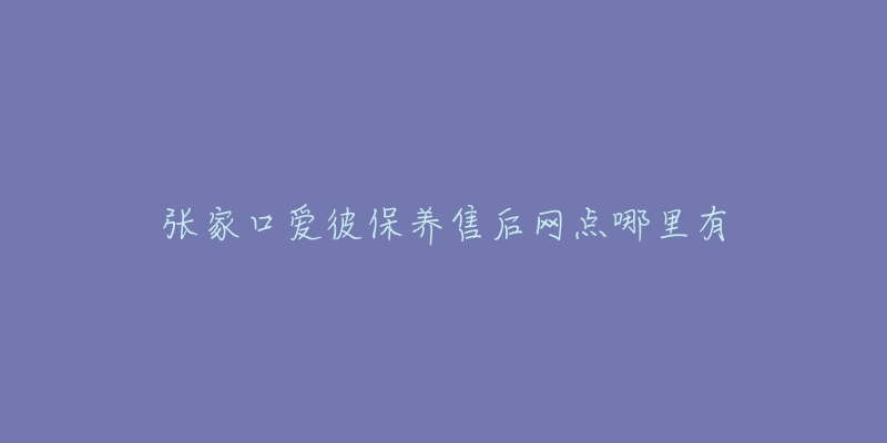 张家口爱彼保养售后网点哪里有