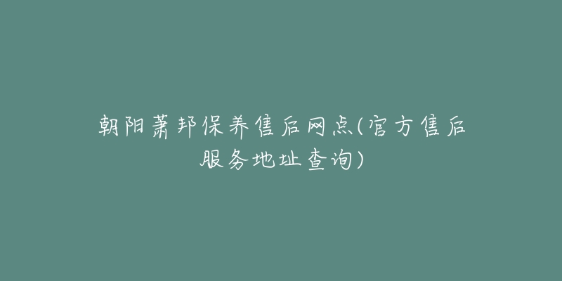 朝阳萧邦保养售后网点(官方售后服务地址查询)