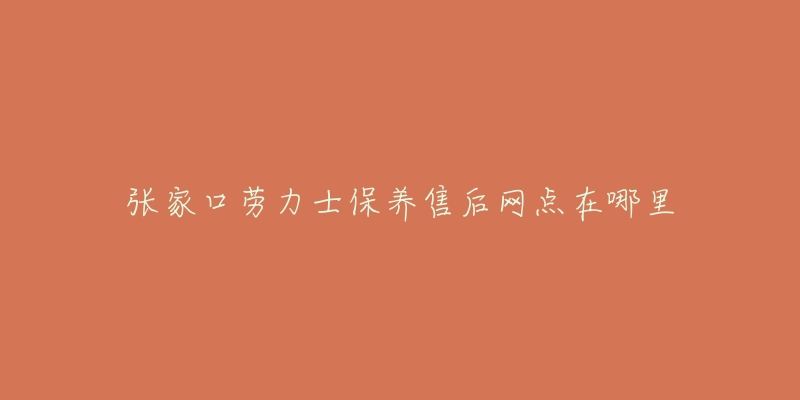 张家口劳力士保养售后网点在哪里