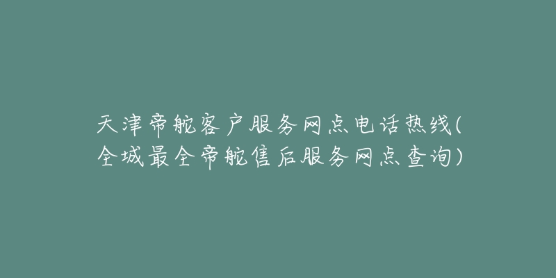 天津帝舵客户服务网点电话热线(全城最全帝舵售后服务网点查询)