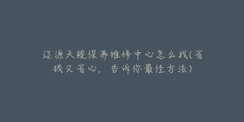 辽源天梭保养维修中心怎么找(省钱又省心，告诉你最佳方法)