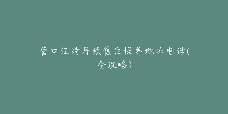 营口江诗丹顿售后保养地址电话(全攻略)