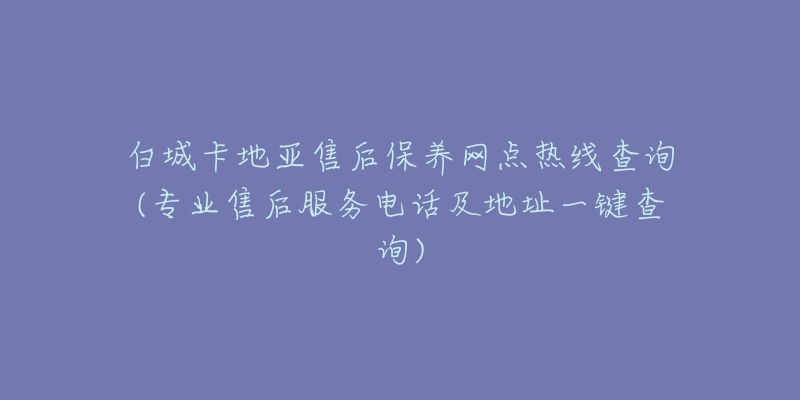 白城卡地亚售后保养网点热线查询(专业售后服务电话及地址一键查询)