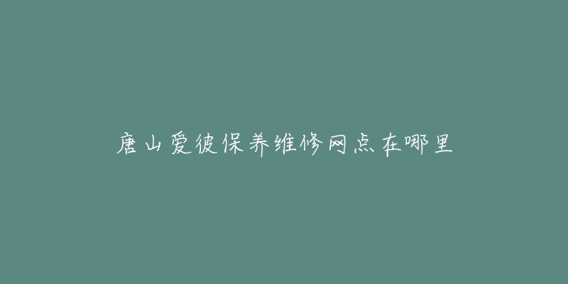 唐山爱彼保养维修网点在哪里