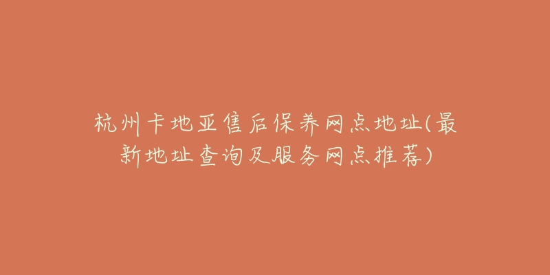 杭州卡地亚售后保养网点地址(最新地址查询及服务网点推荐)