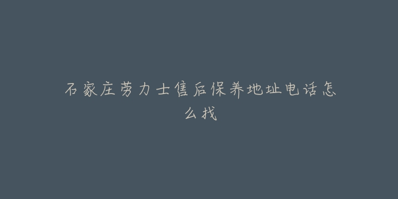 石家庄劳力士售后保养地址电话怎么找