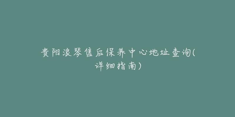 贵阳浪琴售后保养中心地址查询(详细指南)