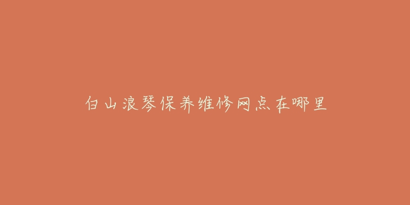 白山浪琴保养维修网点在哪里