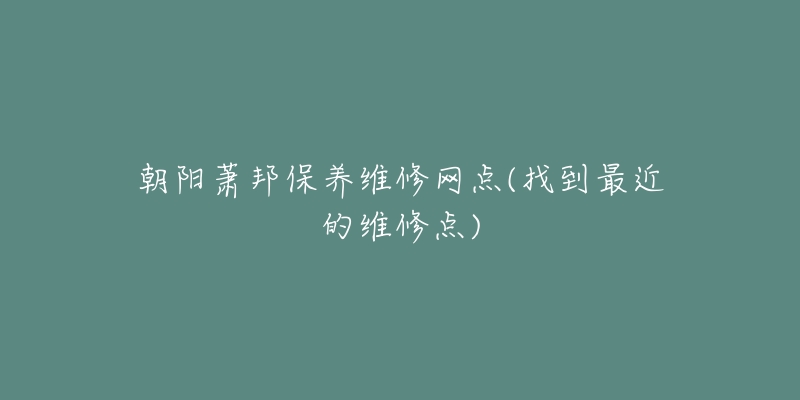 朝阳萧邦保养维修网点(找到最近的维修点)