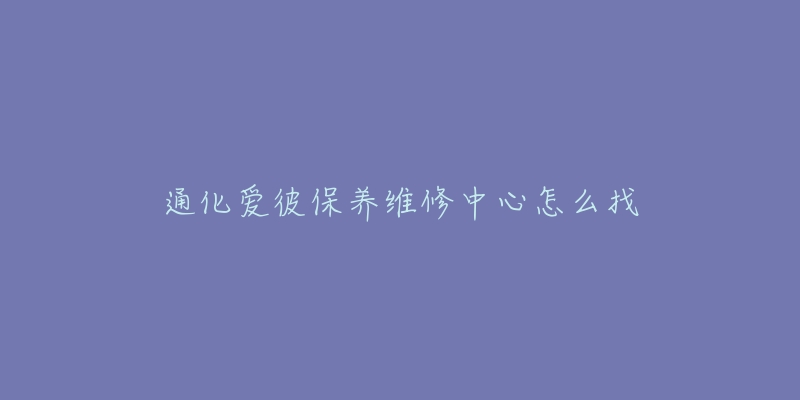 通化爱彼保养维修中心怎么找