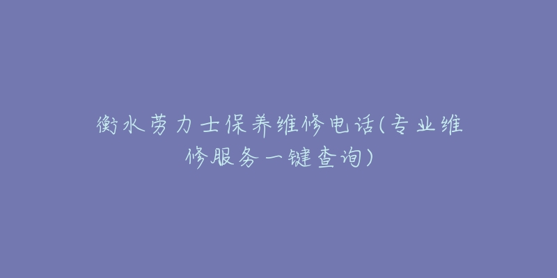 衡水劳力士保养维修电话(专业维修服务一键查询)