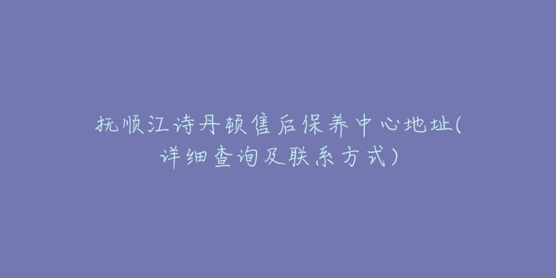 抚顺江诗丹顿售后保养中心地址(详细查询及联系方式)