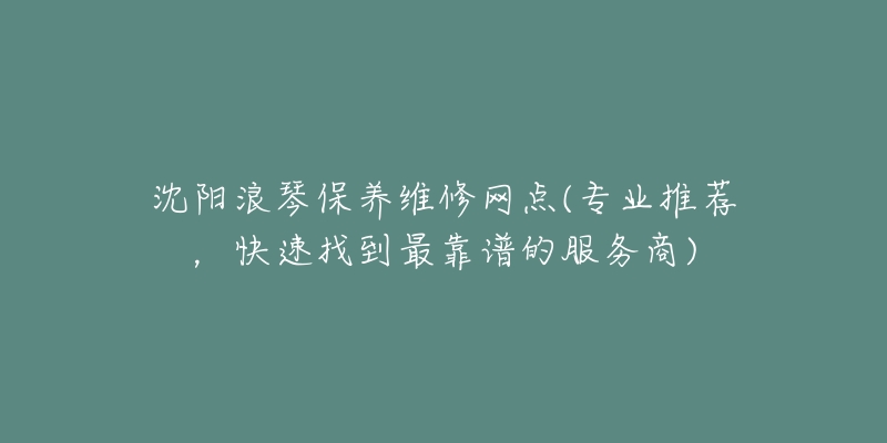 沈阳浪琴保养维修网点(专业推荐，快速找到最靠谱的服务商)