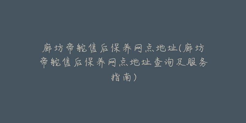 廊坊帝舵售后保养网点地址(廊坊帝舵售后保养网点地址查询及服务指南)