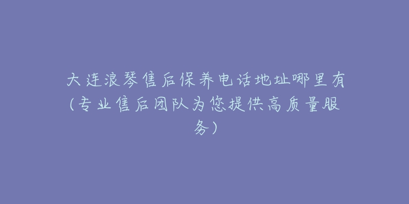 大连浪琴售后保养电话地址哪里有(专业售后团队为您提供高质量服务)