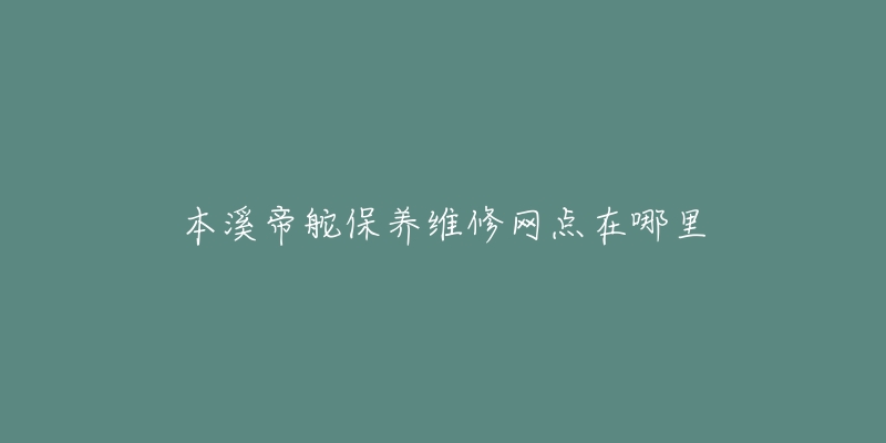 本溪帝舵保养维修网点在哪里