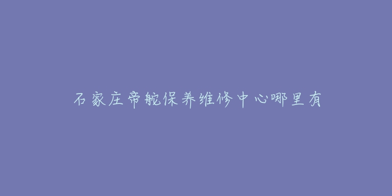 石家庄帝舵保养维修中心哪里有